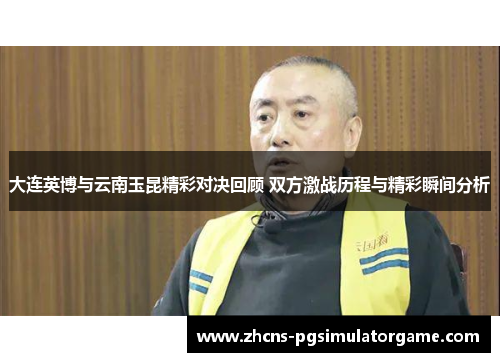 大连英博与云南玉昆精彩对决回顾 双方激战历程与精彩瞬间分析