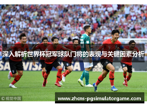 深入解析世界杯冠军球队门将的表现与关键因素分析