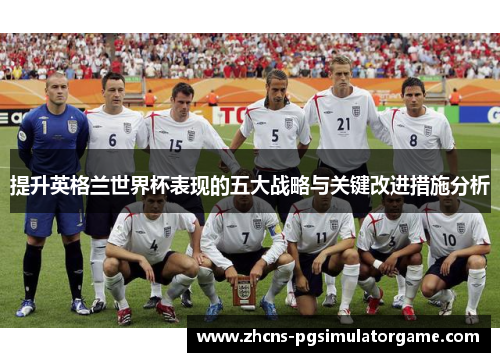 提升英格兰世界杯表现的五大战略与关键改进措施分析