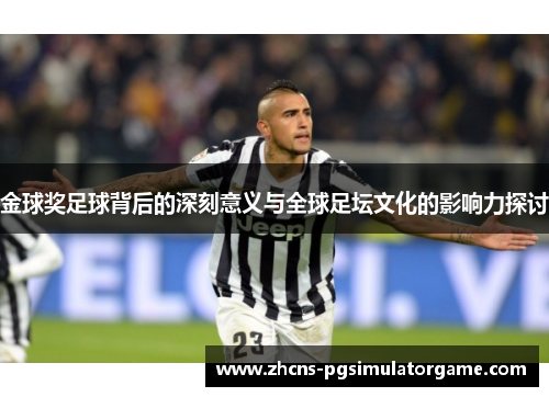 金球奖足球背后的深刻意义与全球足坛文化的影响力探讨