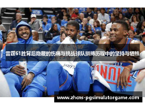 雷霆61胜背后隐藏的伤痛与挑战球队拼搏历程中的坚持与牺牲