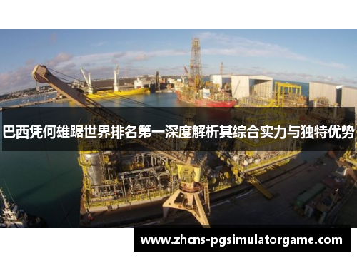 巴西凭何雄踞世界排名第一深度解析其综合实力与独特优势