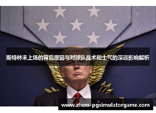 斯特林未上场的背后原因与对球队战术和士气的深远影响解析