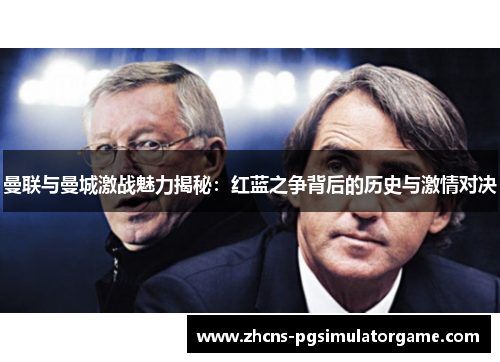 曼联与曼城激战魅力揭秘：红蓝之争背后的历史与激情对决