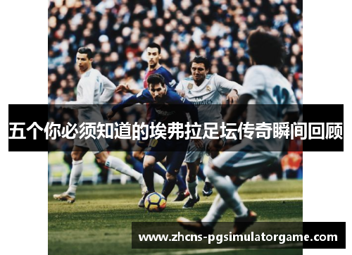 五个你必须知道的埃弗拉足坛传奇瞬间回顾
