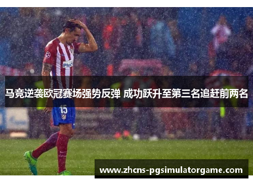 马竞逆袭欧冠赛场强势反弹 成功跃升至第三名追赶前两名