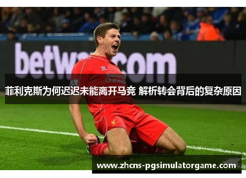 菲利克斯为何迟迟未能离开马竞 解析转会背后的复杂原因