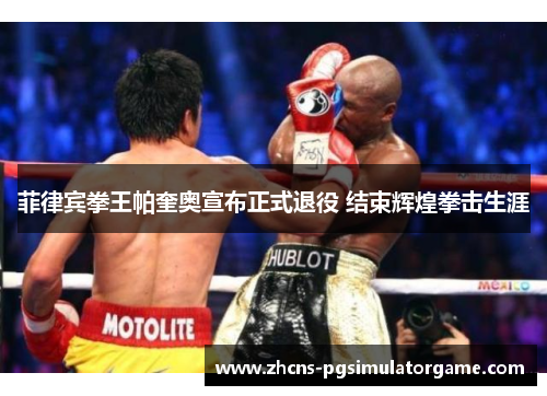 菲律宾拳王帕奎奥宣布正式退役 结束辉煌拳击生涯