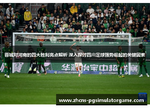 蓉城对河南的四大胜利亮点解析 深入探讨四川足球强势崛起的关键因素