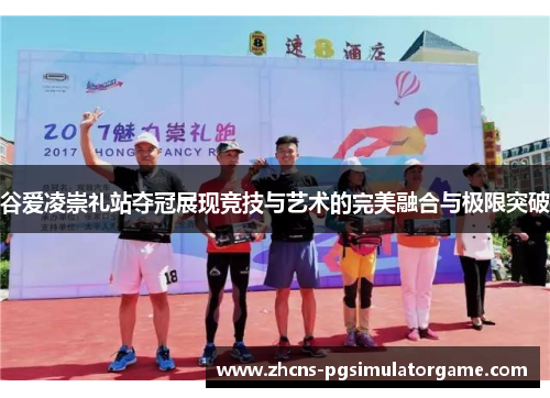 谷爱凌崇礼站夺冠展现竞技与艺术的完美融合与极限突破