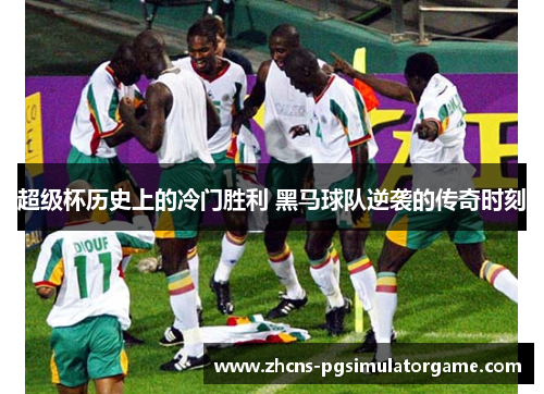 超级杯历史上的冷门胜利 黑马球队逆袭的传奇时刻
