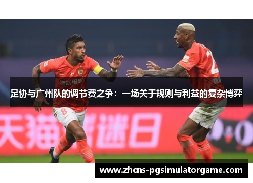 足协与广州队的调节费之争：一场关于规则与利益的复杂博弈