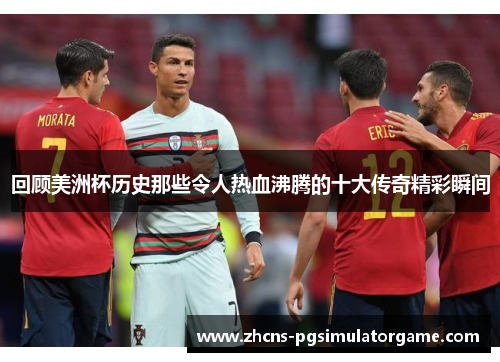 回顾美洲杯历史那些令人热血沸腾的十大传奇精彩瞬间