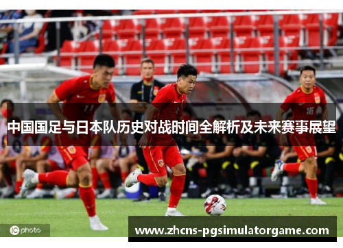 中国国足与日本队历史对战时间全解析及未来赛事展望