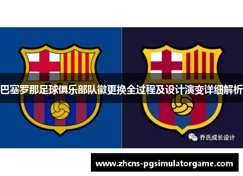 巴塞罗那足球俱乐部队徽更换全过程及设计演变详细解析