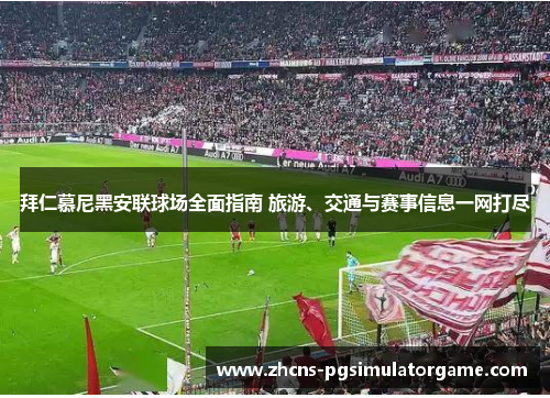 拜仁慕尼黑安联球场全面指南 旅游、交通与赛事信息一网打尽