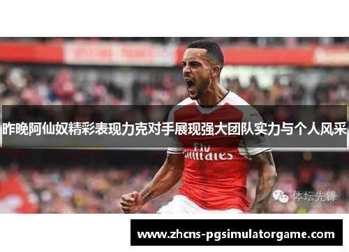 昨晚阿仙奴精彩表现力克对手展现强大团队实力与个人风采