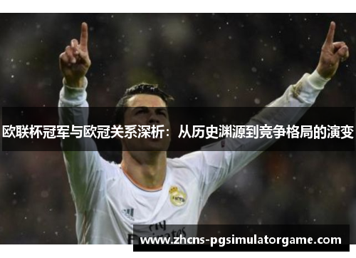 欧联杯冠军与欧冠关系深析：从历史渊源到竞争格局的演变