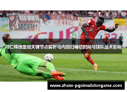拜仁锋线重组关键节点解析马内回归确切时间与球队战术影响