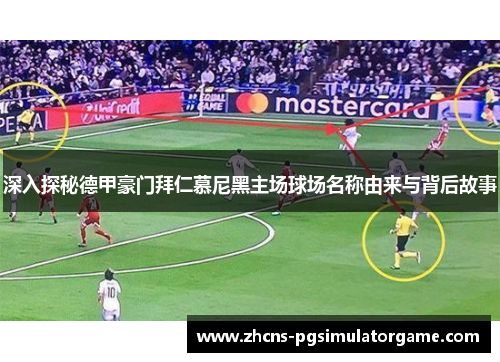 深入探秘德甲豪门拜仁慕尼黑主场球场名称由来与背后故事