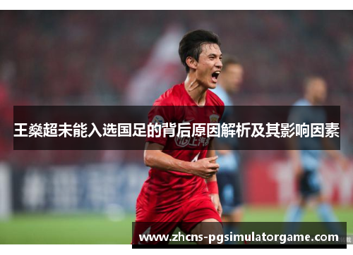 王燊超未能入选国足的背后原因解析及其影响因素