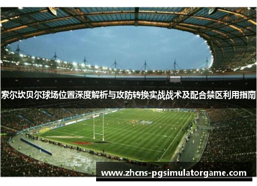 索尔坎贝尔球场位置深度解析与攻防转换实战战术及配合禁区利用指南