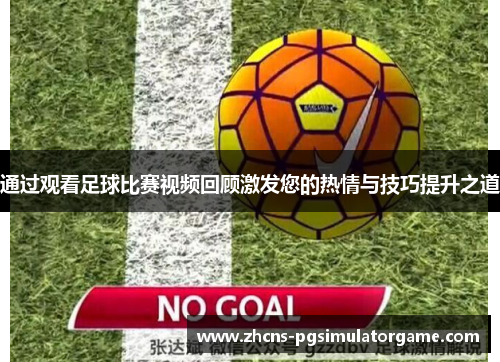 通过观看足球比赛视频回顾激发您的热情与技巧提升之道