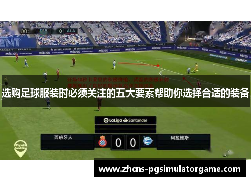 选购足球服装时必须关注的五大要素帮助你选择合适的装备