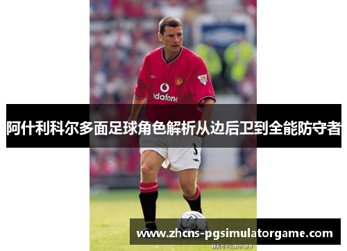 阿什利科尔多面足球角色解析从边后卫到全能防守者
