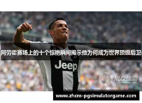 阿劳霍赛场上的十个惊艳瞬间揭示他为何成为世界顶级后卫