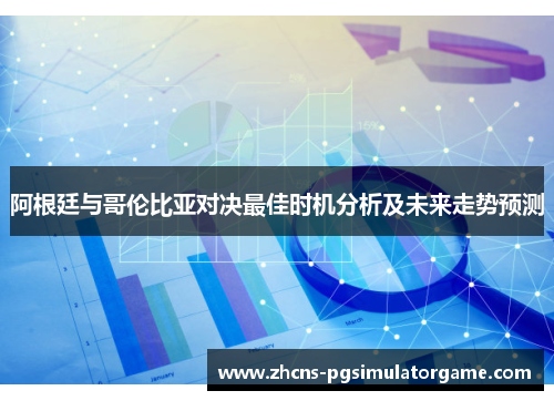 阿根廷与哥伦比亚对决最佳时机分析及未来走势预测