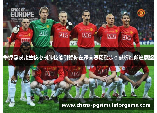 掌握曼联弗兰核心制胜技能引领你在绿茵赛场稳步夺魁辉煌前途展望 掌握曼联弗兰核心制胜技能引领你在绿茵赛场稳步夺魁辉煌前途展望