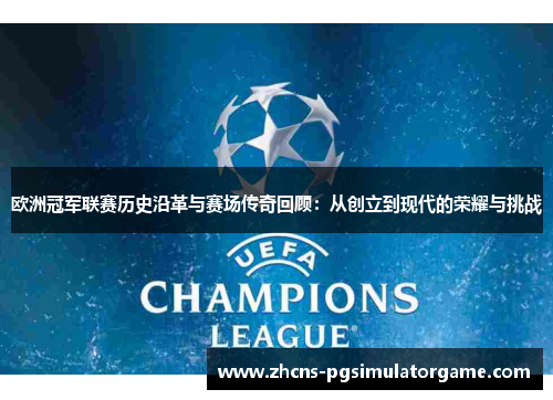 欧洲冠军联赛历史沿革与赛场传奇回顾:从创立到现代的荣耀与挑战 欧洲冠军联赛历史沿革与赛场传奇回顾:从创立到现代的荣耀与挑战