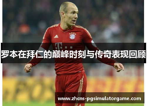罗本在拜仁的巅峰时刻与传奇表现回顾 罗本在拜仁的巅峰时刻与传奇表现回顾