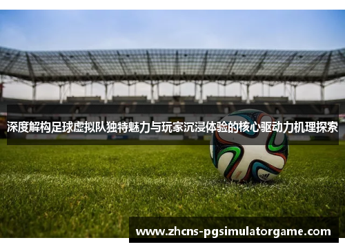 深度解构足球虚拟队独特魅力与玩家沉浸体验的核心驱动力机理探索 深度解构足球虚拟队独特魅力与玩家沉浸体验的核心驱动力机理探索