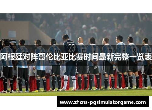 阿根廷对阵哥伦比亚比赛时间最新完整一览表 阿根廷对阵哥伦比亚比赛时间最新完整一览表