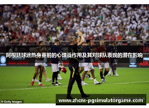 阿根廷球迷热身赛前的心理战作用及其对球队表现的潜在影响 阿根廷球迷热身赛前的心理战作用及其对球队表现的潜在影响