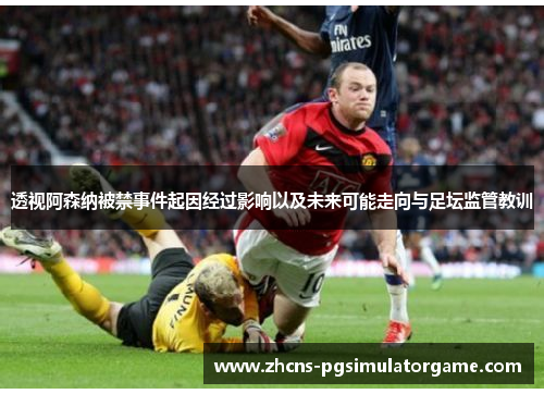 透视阿森纳被禁事件起因经过影响以及未来可能走向与足坛监管教训 透视阿森纳被禁事件起因经过影响以及未来可能走向与足坛监管教训