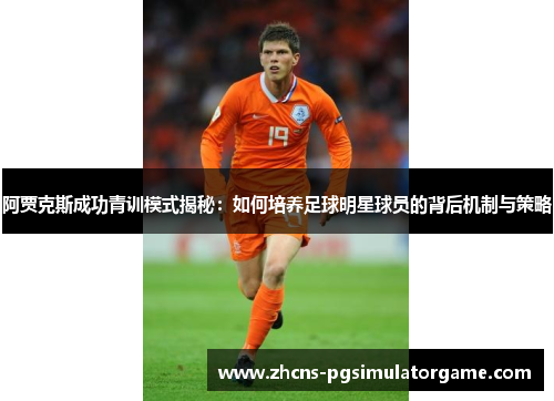 阿贾克斯成功青训模式揭秘：如何培养足球明星球员的背后机制与策略