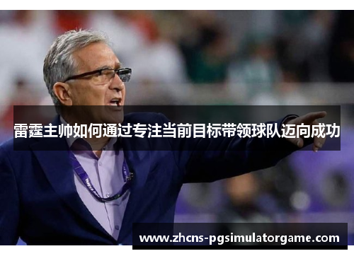 雷霆主帅如何通过专注当前目标带领球队迈向成功 雷霆主帅如何通过专注当前目标带领球队迈向成功