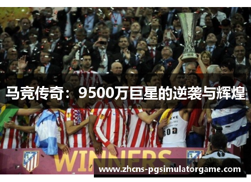 马竞传奇:9500万巨星的逆袭与辉煌 马竞传奇:9500万巨星的逆袭与辉煌