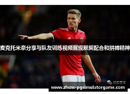 麦克托米奈分享与队友训练视频展现默契配合和拼搏精神