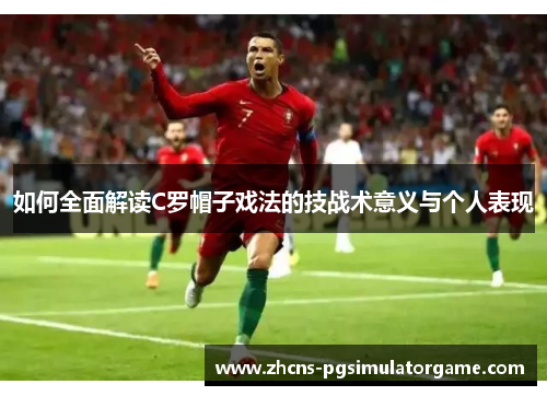 如何全面解读C罗帽子戏法的技战术意义与个人表现 如何全面解读C罗帽子戏法的技战术意义与个人表现