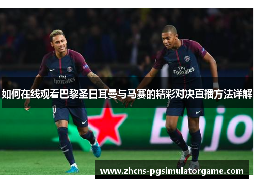 如何在线观看巴黎圣日耳曼与马赛的精彩对决直播方法详解 如何在线观看巴黎圣日耳曼与马赛的精彩对决直播方法详解