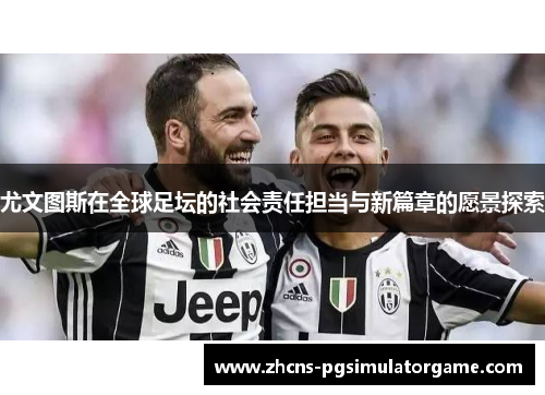 尤文图斯在全球足坛的社会责任担当与新篇章的愿景探索