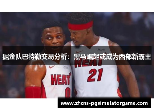 掘金队巴特勒交易分析：黑马崛起或成为西部新霸主