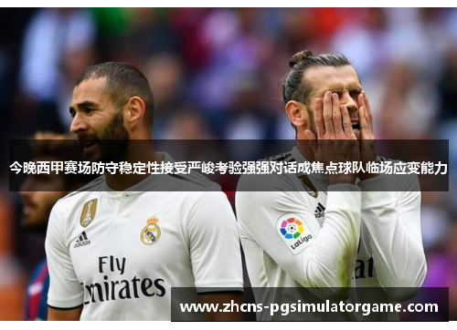 今晚西甲赛场防守稳定性接受严峻考验强强对话成焦点球队临场应变能力