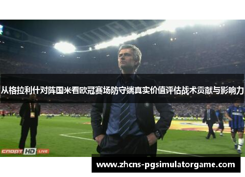 从格拉利什对阵国米看欧冠赛场防守端真实价值评估战术贡献与影响力
