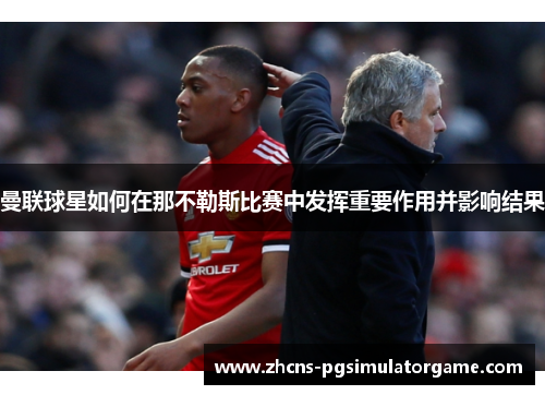 曼联球星如何在那不勒斯比赛中发挥重要作用并影响结果