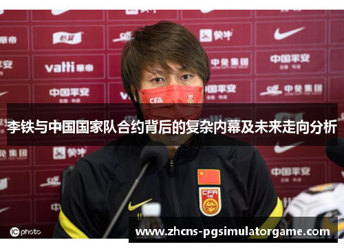 李铁与中国国家队合约背后的复杂内幕及未来走向分析